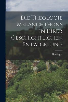 Die Theologie Melanchthons in Ihrer Geschichtlichen Entwicklung - Herrlinger - cover