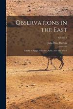 Observations in the East: Chiefly in Egypt, Palestine, Syria, and Asia Minor; Volume 1