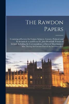 The Rawdon Papers: Consisting of Letters On Various Subjects, Literary, Political, and Ecclesiastical, to and From Dr. John Bramhall, Primate of Ireland. Including the Correspondence of Several Most Eminent Men During the Greater Part of the Seventeenth C - Anonymous - cover