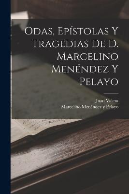 Odas, Epistolas Y Tragedias De D. Marcelino Menendez Y Pelayo - Marcelino Menendez Y Pelayo,Juan Valera - cover