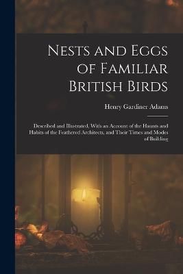Nests and Eggs of Familiar British Birds: Described and Illustrated, With an Account of the Haunts and Habits of the Feathered Architects, and Their Times and Modes of Building - Henry Gardiner Adams - cover