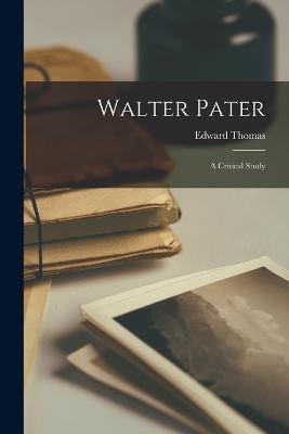 Walter Pater: A Critical Study - Edward Thomas - cover