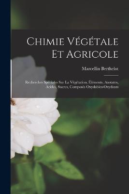 Chimie Vegetale Et Agricole: Recherches Speciales Sur La Vegetation, Elements, Azotates, Acides, Sucres, Composes Oxydables-Oxydants - Marcellin Berthelot - cover