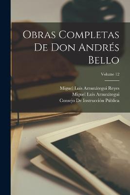 Obras Completas De Don Andres Bello; Volume 12 - Miguel Luis Amunategui,Miguel Luis Amunategui Reyes,Andres Bello - cover