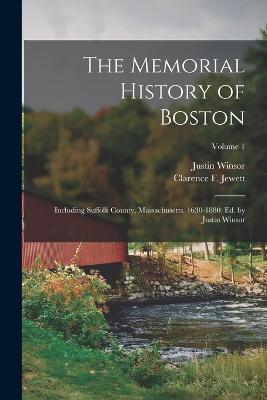 The Memorial History of Boston: Including Suffolk County, Massachusetts. 1630-1880. Ed. by Justin Winsor; Volume 1 - Justin Winsor,Clarence F Jewett - cover