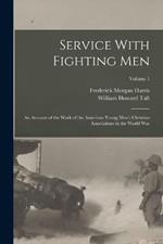 Service With Fighting Men: An Account of the Work of the American Young Men's Christian Associations in the World War; Volume 1