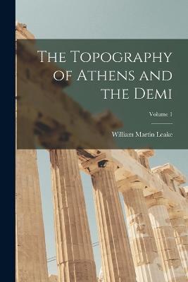 The Topography of Athens and the Demi; Volume 1 - William Martin Leake - cover