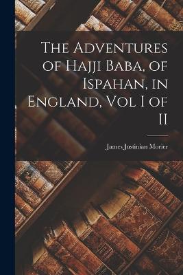 The Adventures of Hajji Baba, of Ispahan, in England, Vol I of II - James Justinian Morier - cover