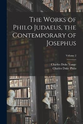 The Works of Philo Judaeus, the Contemporary of Josephus; Volume 2 - Charles Duke Yonge,Charles Duke Philo - cover