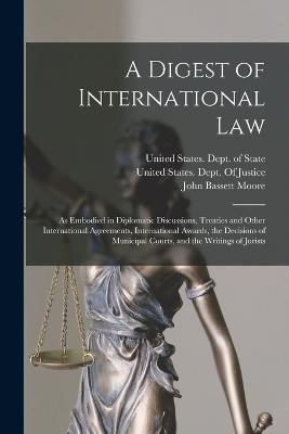 A Digest of International Law: As Embodied in Diplomatic Discussions, Treaties and Other International Agreements, International Awards, the Decisions of Municipal Courts, and the Writings of Jurists - John Bassett Moore,Francis Wharton - cover