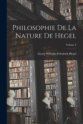 Philosophie De La Nature De Hegel; Volume 3 - Georg Wilhelm Friedrich Hegel - cover