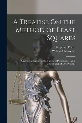 A Treatise On the Method of Least Squares: Or, the Application of the Theory of Probabilities in the Combination of Observations - William Chauvenet,Benjamin Peirce - cover