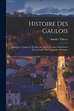 Histoire Des Gaulois: Depuis Les Temps Les Plus Recules Jusqu'a L'entiere Soumission De La Gaule A La Domination Romaine