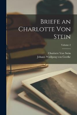 Briefe an Charlotte Von Stein; Volume 2 - Johann Wolfgang Von Goethe,Charlotte Von Stein - cover