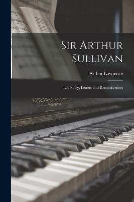 Sir Arthur Sullivan: Life Story, Letters and Reminiscences - Arthur Lawrence - cover