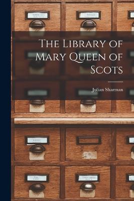 The Library of Mary Queen of Scots - Julian Sharman - cover