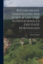 Beschreibende Darstellung Der AElteren Bau- Und Kunstdenkmaler Der Stadt Nordhausen