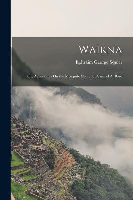 Waikna; Or, Adventures On the Mosquito Shore, by Samuel A. Bard - Ephraim George Squier - cover