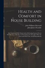 Health and Comfort in House Building: Or, Ventilation With Warm Air by Self-Acting Suction Power; With Review of the Mode of Calculating the Draught in Hot-Air Flues; and With Some Actual Experiments