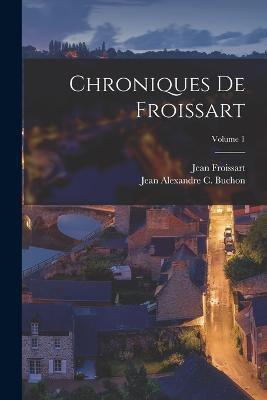 Chroniques De Froissart; Volume 1 - Jean Froissart,Jean Alexandre C Buchon - cover