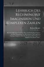 Lehrbuch Des Rechnens Mit Imaginaren Und Komplexen Zahlen: Mit 221 Erklarungen Und 38 in Den Text Gedruckten Figuren: Mit Einer Sammlung Von 269 Geloesten Und Ungeloesten Analogen Aufgaben Nebst Den Resultaten Der Ungeloesten Aufgaben Und Einem Form...