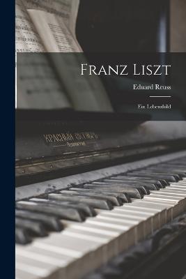 Franz Liszt: Ein Lebensbild - Eduard Reuss - cover