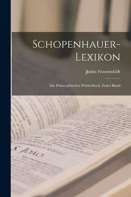 Schopenhauer-Lexikon: Ein philosophisches Wörterbuch. Erster Band - Julius Frauenstädt - cover