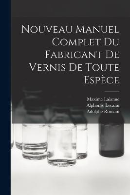 Nouveau Manuel Complet Du Fabricant De Vernis De Toute Espece - Maxime Lalanne,Alphonse Lecanu,Adolphe Romain - cover