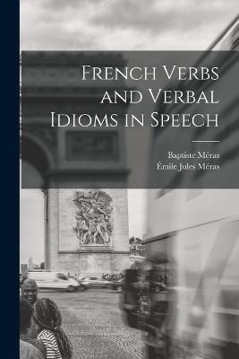 French Verbs and Verbal Idioms in Speech - Baptiste Meras,Emile Jules Meras - cover