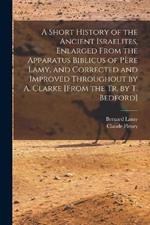 A Short History of the Ancient Israelites, Enlarged From the Apparatus Biblicus of Pere Lamy, and Corrected and Improved Throughout by A. Clarke [From the Tr. by T. Bedford]