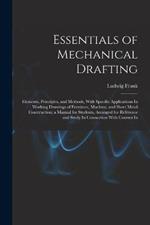 Essentials of Mechanical Drafting: Elements, Principles, and Methods, With Specific Applications In Working Drawings of Furniture, Machine, and Sheet Metal Construction; a Manual for Students, Arranged for Reference and Study In Connection With Courses In