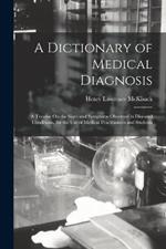 A Dictionary of Medical Diagnosis: A Treatise On the Signs and Symptoms Observed in Diseased Conditions, for the Use of Medical Practitioners and Students