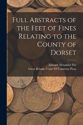 Full Abstracts of the Feet of Fines Relating to the County of Dorset - Edward Alexander Fry - cover