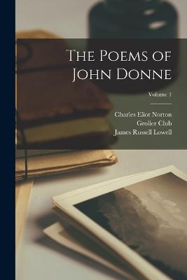 The Poems of John Donne; Volume 1 - James Russell Lowell,Charles Eliot Norton,John Donne - cover