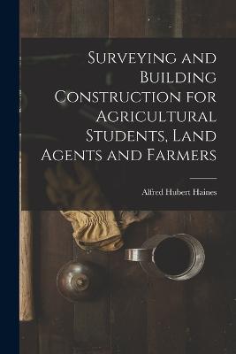 Surveying and Building Construction for Agricultural Students, Land Agents and Farmers - Alfred Hubert Haines - cover