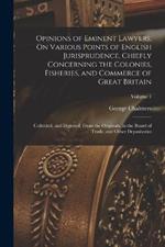 Opinions of Eminent Lawyers, On Various Points of English Jurisprudence, Chiefly Concerning the Colonies, Fisheries, and Commerce of Great Britain: Collected, and Digested, From the Originals, in the Board of Trade, and Other Depositories; Volume 1