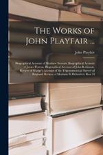 The Works of John Playfair ...: Biographical Account of Matthew Stewart. Biographical Account of James Hutton. Biographical Account of John Robinson. Review of Mudge's Account of the Trigonometrical Survey of England. Review of Mechain Et Delambre, Base D