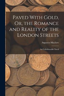 Paved With Gold, Or, the Romance and Reality of the London Streets: An Unfashionable Novel - Augustus Mayhew - cover