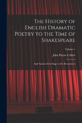 The History of English Dramatic Poetry to the Time of Shakespeare: And Annals of the Stage to the Restoration; Volume 1 - John Payne Collier - cover