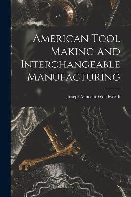 American Tool Making and Interchangeable Manufacturing - Joseph Vincent Woodworth - cover