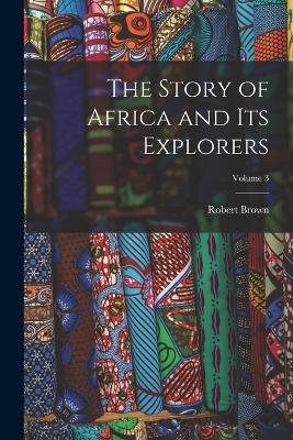 The Story of Africa and Its Explorers; Volume 3 - Robert Brown - cover