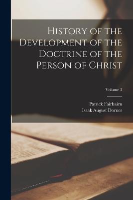 History of the Development of the Doctrine of the Person of Christ; Volume 3 - Isaak August Dorner,Patrick Fairbairn - cover