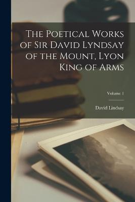 The Poetical Works of Sir David Lyndsay of the Mount, Lyon King of Arms; Volume 1 - David Lindsay - cover