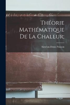 Théorie Mathématique De La Chaleur; - Siméon-Denis Poisson - cover