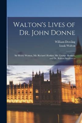 Walton's Lives of Dr. John Donne: Sir Henry Wotton, Mr. Richard Hooker, Mr. George Herbert, and Dr. Robert Sanderson - Izaak Walton,William Dowling - cover