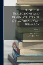 Being the Reflections and Reminiscences of Otto, Prince Von Bismarck; Volume 2