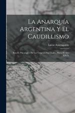 La Anarquia Argentina Y El Caudillismo: Estudio Psicologico De Los Origenes Nacionales, Hasta El Ano XXIX