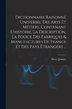 Dictionnaire Raisonné Universel Des Arts Et Métiers, Contenant L'histoire, La Description, La Police Des Fabriques & Manufactures De France Et Des Pays Étrangers ...