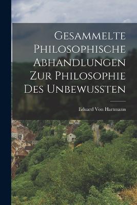 Gesammelte Philosophische Abhandlungen zur Philosophie des Unbewussten - Eduard Von Hartmann - cover