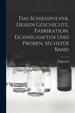 Das Schiesspulver, Dessen Geschichte, Fabrikation, Eigenschaften und Proben, Sechster Band